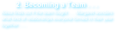 2. Becoming a Team . . .
Alexa finds out if the team fought . . . Margaret wonders what kind of relationships everyone formed in their year together . . .