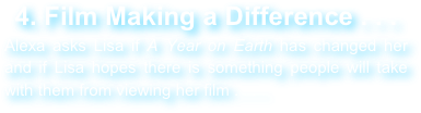 4. Film Making a Difference . . .
Alexa asks Lisa if A Year on Earth has changed her and if Lisa hopes there is something people will take with them from viewing her film . . . .